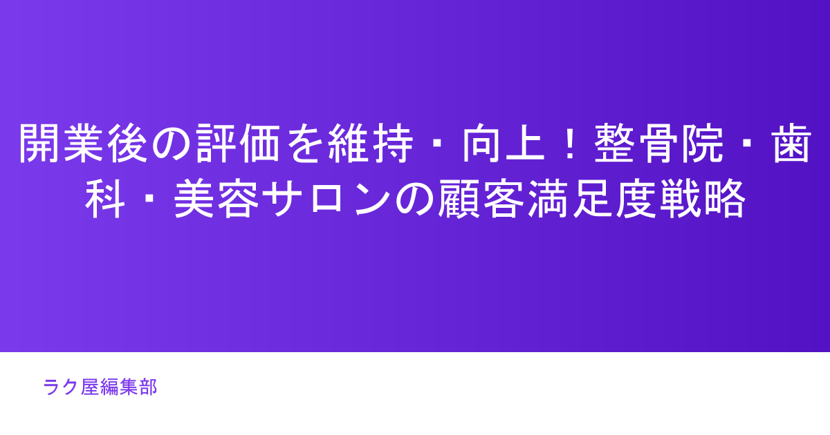 開業後の評価を維持・向上!整骨院・歯科・美容サロンの顧客満足度戦略